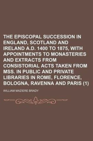 Cover of The Episcopal Succession in England, Scotland and Ireland A.D. 1400 to 1875, with Appointments to Monasteries and Extracts from Consistorial Acts Taken from Mss. in Public and Private Libraries in Rome, Florence, Bologna, Ravenna and Paris (1)