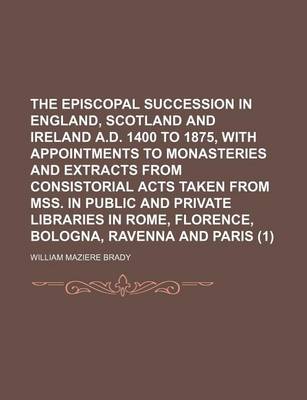 Book cover for The Episcopal Succession in England, Scotland and Ireland A.D. 1400 to 1875, with Appointments to Monasteries and Extracts from Consistorial Acts Taken from Mss. in Public and Private Libraries in Rome, Florence, Bologna, Ravenna and Paris (1)