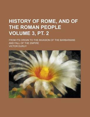 Book cover for History of Rome, and of the Roman People; From Its Origin to the Invasion of the Barbarians and Fall of the Empire Volume 3, PT. 2