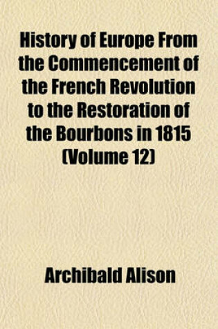 Cover of History of Europe from the Commencement of the French Revolution to the Restoration of the Bourbons in 1815 (Volume 12)
