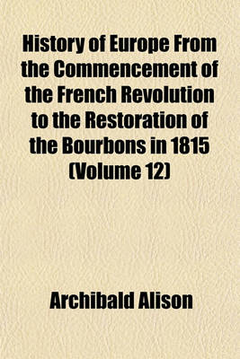 Book cover for History of Europe from the Commencement of the French Revolution to the Restoration of the Bourbons in 1815 (Volume 12)