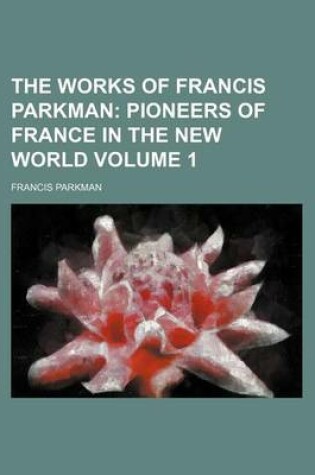 Cover of The Works of Francis Parkman Volume 1; Pioneers of France in the New World