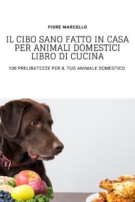 Book cover for Il Cibo Sano Fatto in Casa Per Animali Domestici Libro Di Cucina