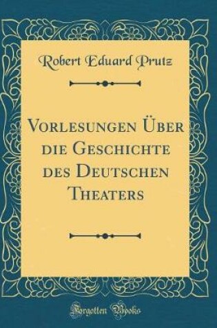 Cover of Vorlesungen Über Die Geschichte Des Deutschen Theaters (Classic Reprint)