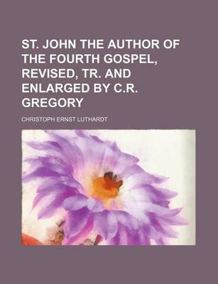 Book cover for St. John the Author of the Fourth Gospel, Revised, Tr. and Enlarged by C.R. Gregory