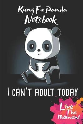 Book cover for I Can't Adult Today Kung Fu Panda Live The Moment Notebook
