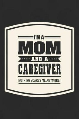 Cover of I'm A Mom And A Caregiver Nothing Scares Me Anymore!