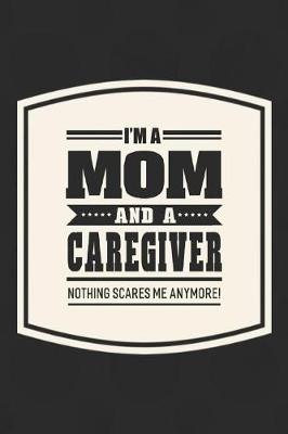 Book cover for I'm A Mom And A Caregiver Nothing Scares Me Anymore!