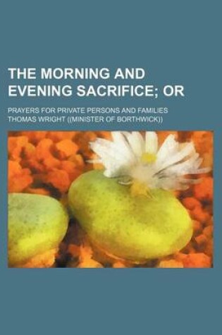 Cover of The Morning and Evening Sacrifice; Or. Prayers for Private Persons and Families