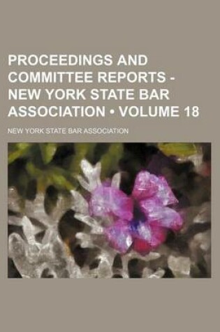 Cover of Proceedings and Committee Reports - New York State Bar Association (Volume 18)