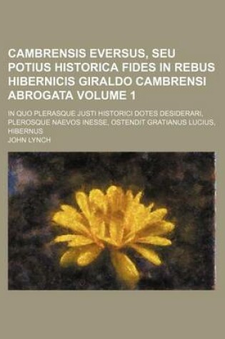 Cover of Cambrensis Eversus, Seu Potius Historica Fides in Rebus Hibernicis Giraldo Cambrensi Abrogata Volume 1; In Quo Plerasque Justi Historici Dotes Desider