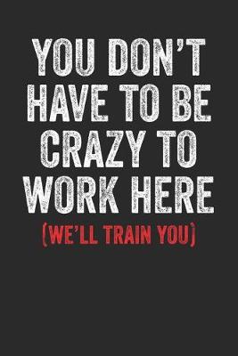Book cover for You Don't Have To Be Crazy To Work Here We'll Train You