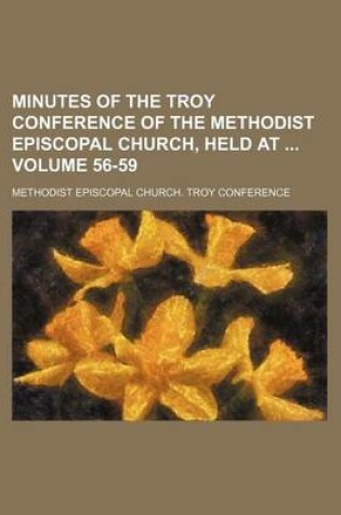 Cover of Minutes of the Troy Conference of the Methodist Episcopal Church, Held at Volume 56-59