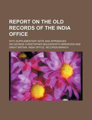 Book cover for Report on the Old Records of the India Office; With Supplementary Note and Appendices