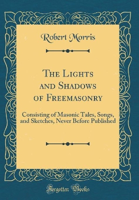 Book cover for The Lights and Shadows of Freemasonry: Consisting of Masonic Tales, Songs, and Sketches, Never Before Published (Classic Reprint)