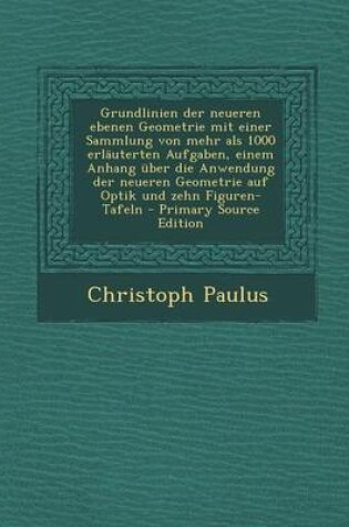 Cover of Grundlinien Der Neueren Ebenen Geometrie Mit Einer Sammlung Von Mehr ALS 1000 Erlauterten Aufgaben, Einem Anhang Uber Die Anwendung Der Neueren Geomet