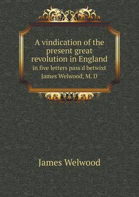 Book cover for A vindication of the present great revolution in England in five letters pass'd betwixt James Welwood, M. D