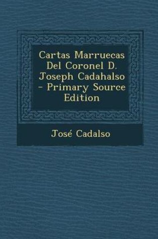Cover of Cartas Marruecas del Coronel D. Joseph Cadahalso - Primary Source Edition