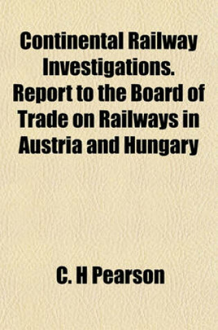 Cover of Continental Railway Investigations. Report to the Board of Trade on Railways in Austria and Hungary