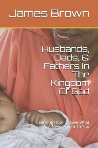 Cover of Husbands, Dads, & Fathers In The Kingdom Of God