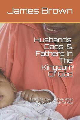 Cover of Husbands, Dads, & Fathers In The Kingdom Of God