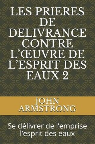 Cover of Les Prieres de Delivrance Contre l'Oeuvre de l'Esprit Des Eaux 2