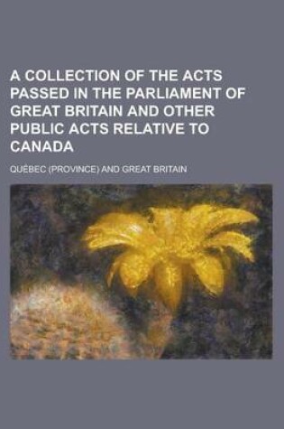 Cover of A Collection of the Acts Passed in the Parliament of Great Britain and Other Public Acts Relative to Canada