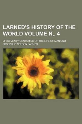 Cover of Larned's History of the World Volume N . 4; Or Seventy Centuries of the Life of Mankind