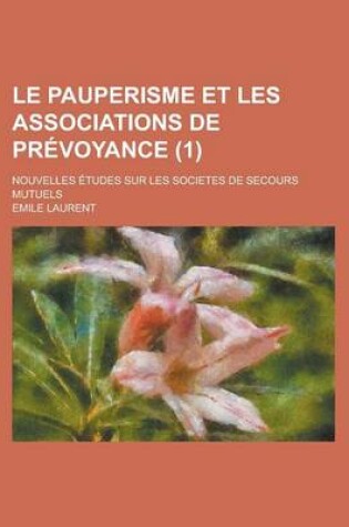 Cover of Le Pauperisme Et Les Associations de Prevoyance; Nouvelles Etudes Sur Les Societes de Secours Mutuels (1 )