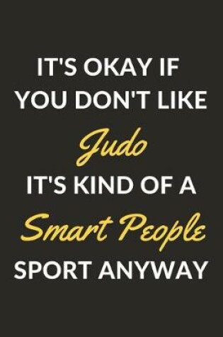 Cover of It's Okay If You Don't Like Judo It's Kind Of A Smart People Sport Anyway