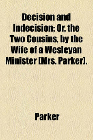 Cover of Decision and Indecision; Or, the Two Cousins, by the Wife of a Wesleyan Minister [Mrs. Parker].