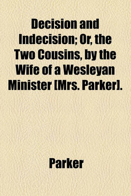 Book cover for Decision and Indecision; Or, the Two Cousins, by the Wife of a Wesleyan Minister [Mrs. Parker].