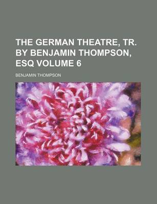 Book cover for The German Theatre, Tr. by Benjamin Thompson, Esq Volume 6