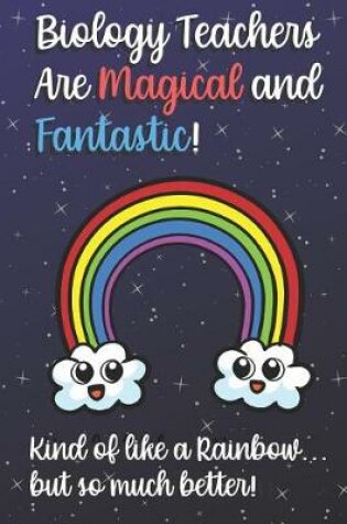 Cover of Biology Teachers Are Magical and Fantastic! Kind of Like A Rainbow, But So Much Better!