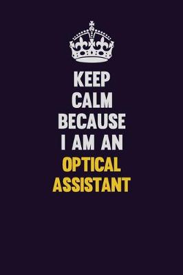 Book cover for Keep calm Because I Am An Optical Assistant