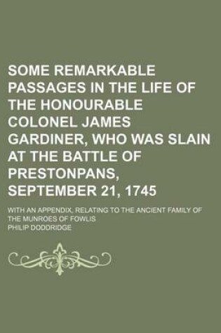 Cover of Some Remarkable Passages in the Life of the Honourable Colonel James Gardiner, Who Was Slain at the Battle of Prestonpans, September 21, 1745; With an Appendix, Relating to the Ancient Family of the Munroes of Fowlis