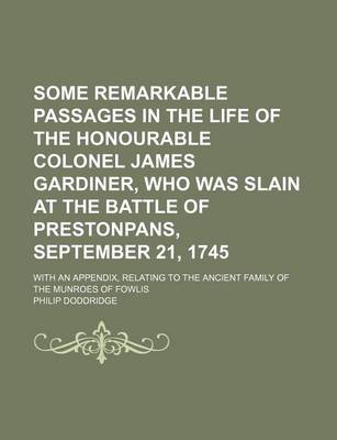 Book cover for Some Remarkable Passages in the Life of the Honourable Colonel James Gardiner, Who Was Slain at the Battle of Prestonpans, September 21, 1745; With an Appendix, Relating to the Ancient Family of the Munroes of Fowlis