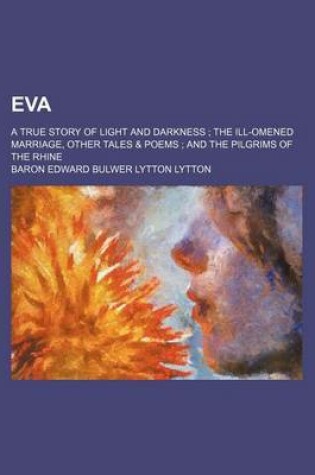 Cover of Eva; A True Story of Light and Darkness the Ill-Omened Marriage, Other Tales & Poems and the Pilgrims of the Rhine