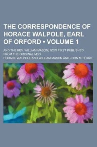 Cover of The Correspondence of Horace Walpole, Earl of Orford (Volume 1); And the REV. William Mason Now First Published from the Original Mss