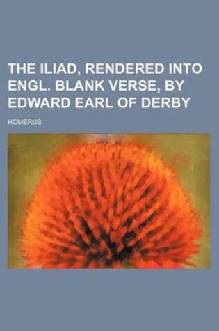 Cover of The Iliad, Rendered Into Engl. Blank Verse, by Edward Earl of Derby