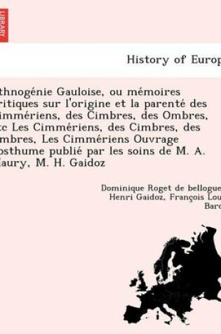 Cover of Ethnoge Nie Gauloise, Ou Me Moires Critiques Sur L'Origine Et La Parente Des Cimme Riens, Des Cimbres, Des Ombres, Etc Les Cimme Riens, Des Cimbres, Des Ombres, Les Cimme Riens Ouvrage Posthume Publie Par Les Soins de M. A. Maury, M. H. Gaidoz