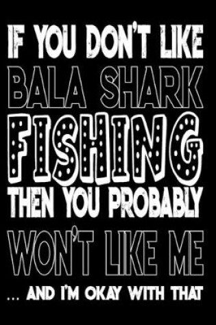 Cover of If You Don't Like Bala Shark Fishing Then You Probably Won't Like Me And I'm Okay With That