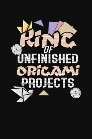 Cover of King Of Unfinished Origami Projects