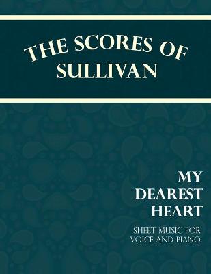 Book cover for The Scores of Sullivan - My Dearest Heart - Sheet Music for Voice and Piano