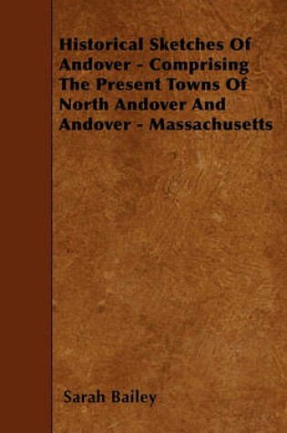 Cover of Historical Sketches Of Andover - Comprising The Present Towns Of North Andover And Andover - Massachusetts