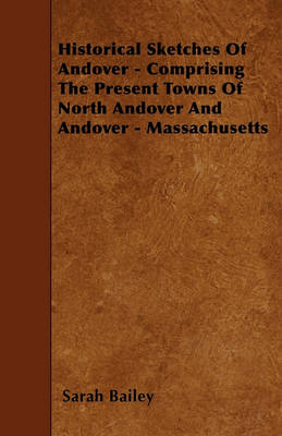 Book cover for Historical Sketches Of Andover - Comprising The Present Towns Of North Andover And Andover - Massachusetts