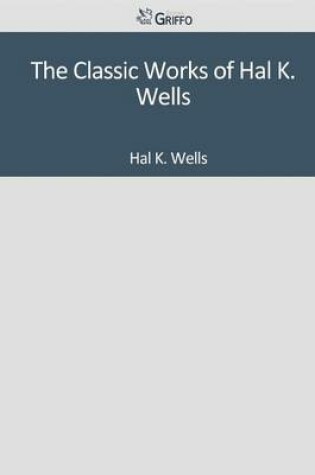 Cover of The Classic Works of Hal K. Wells