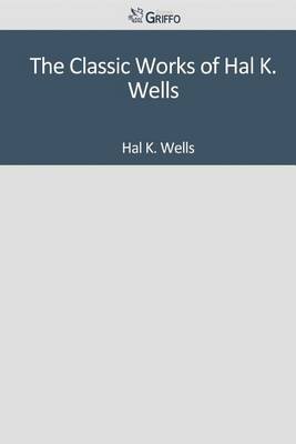 Book cover for The Classic Works of Hal K. Wells