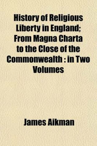 Cover of History of Religious Liberty in England (Volume 2); From Magna Charta to the Close of the Commonwealth in Two Volumes