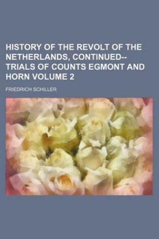 Cover of History of the Revolt of the Netherlands, Continued--Trials of Counts Egmont and Horn Volume 2